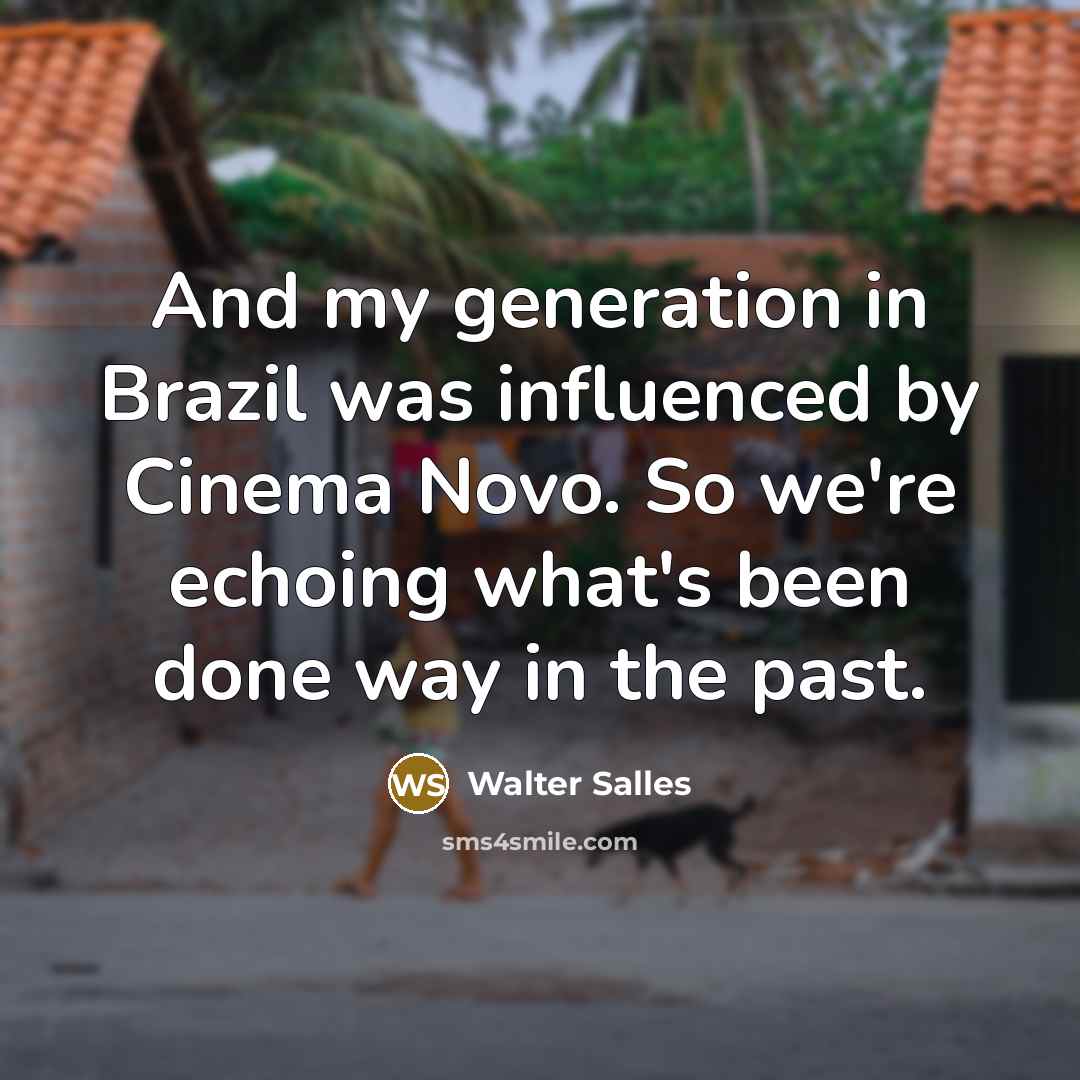 “And my generation in Brazil was influenced by Cinema Novo. So we're echoing what's been done way in the past.” quote by Walter Salles