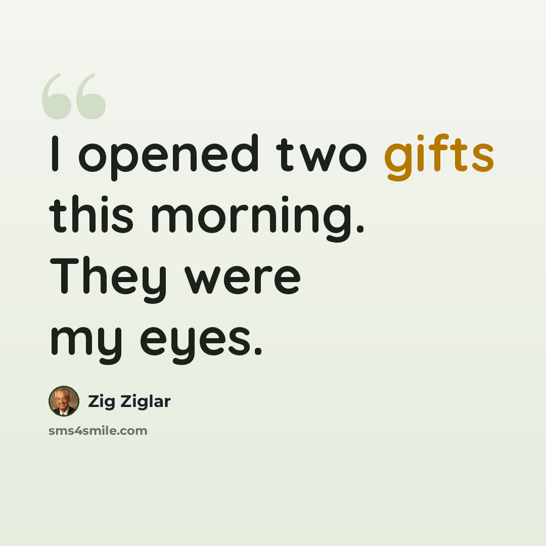 “I opened two gifts this morning. They were my eyes.” quote by Zig Ziglar