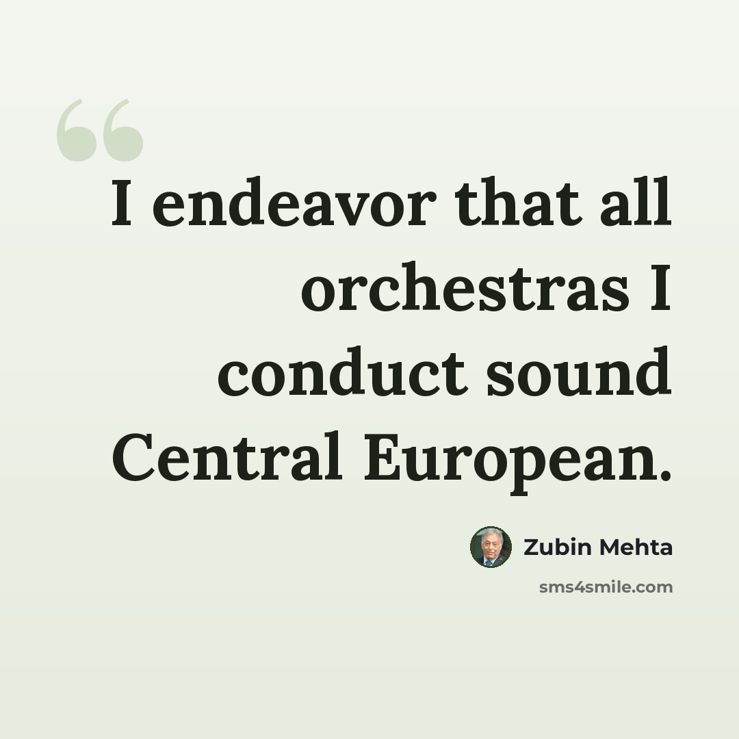 “I endeavor that all orchestras I conduct sound Central European.” quote by Zubin Mehta