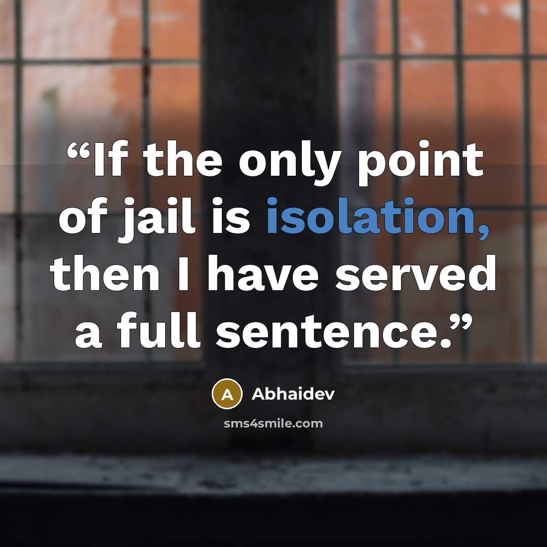 “If the only point of jail is isolation, then I have served a full sentence.” quote by Abhaidev