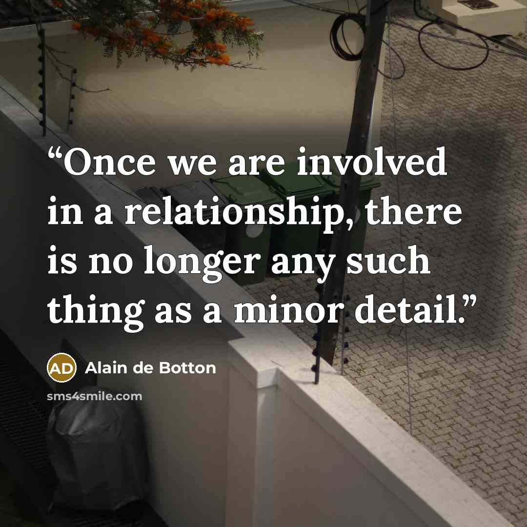 “Once we are involved in a relationship, there is no longer any such thing as a minor detail.” quote by Alain de Botton