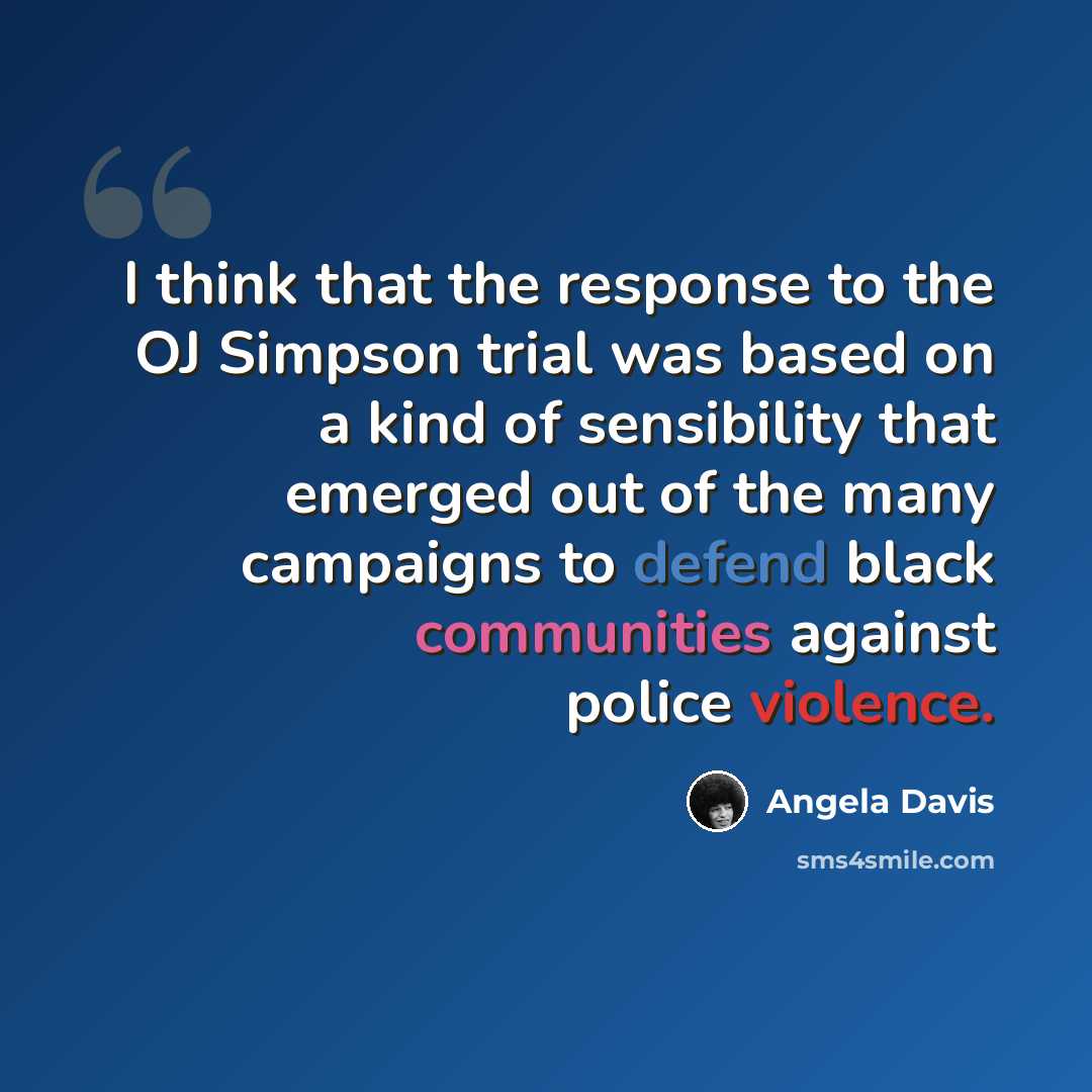 “I think that the response to the OJ Simpson trial was based on a kind of sensibility that emerged out of the many campaigns to defend black communities against police violence.” quote by Angela Davis