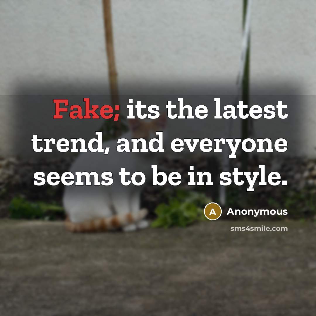 “Fake; its the latest trend, and everyone seems to be in style.” quote by Anonymous