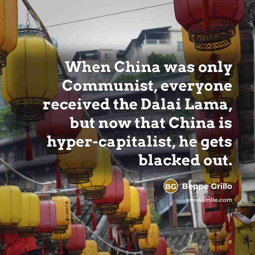 “When China was only Communist, everyone received the Dalai Lama, but now that China is hyper-capitalist, he gets blacked out.” quote by Beppe Grillo