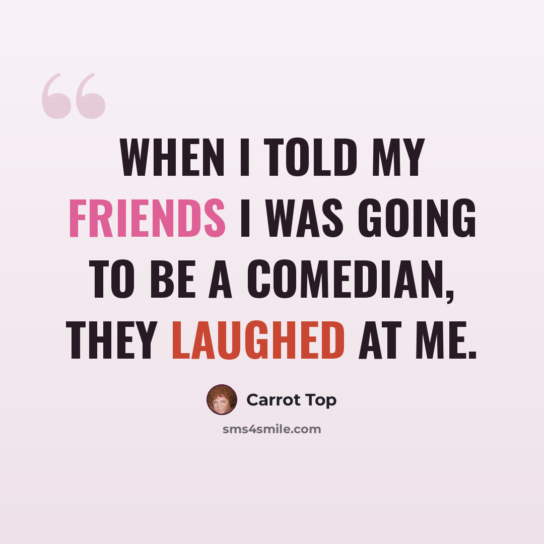 “When I told my friends I was going to be a comedian, they laughed at me.” quote by Carrot Top