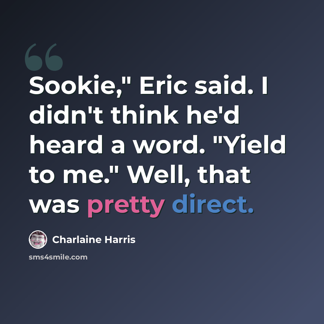 “Sookie," Eric said. I didn't think he'd heard a word. "Yield to me." Well, that was pretty direct.” quote by Charlaine Harris