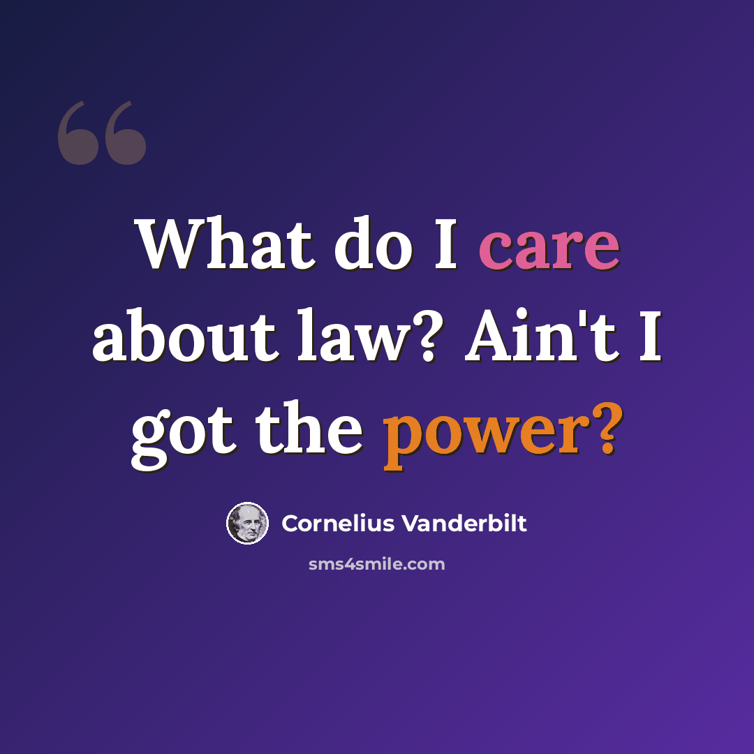 “What do I care about law? Ain't I got the power?” quote by Cornelius Vanderbilt