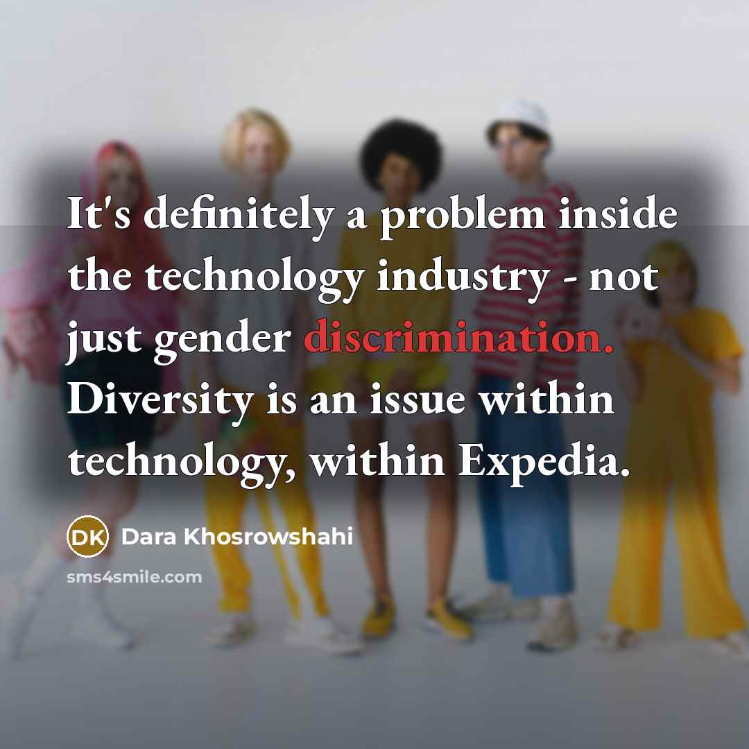 “It's definitely a problem inside the technology industry - not just gender discrimination. Diversity is an issue within technology, within Expedia.” quote by Dara Khosrowshahi