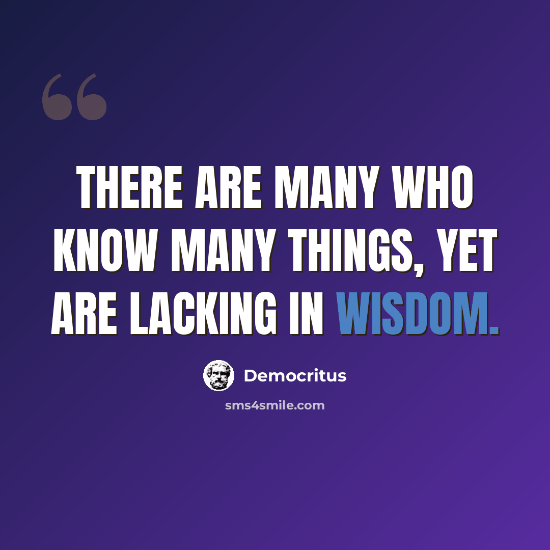 “There are many who know many things, yet are lacking in wisdom.” quote by Democritus