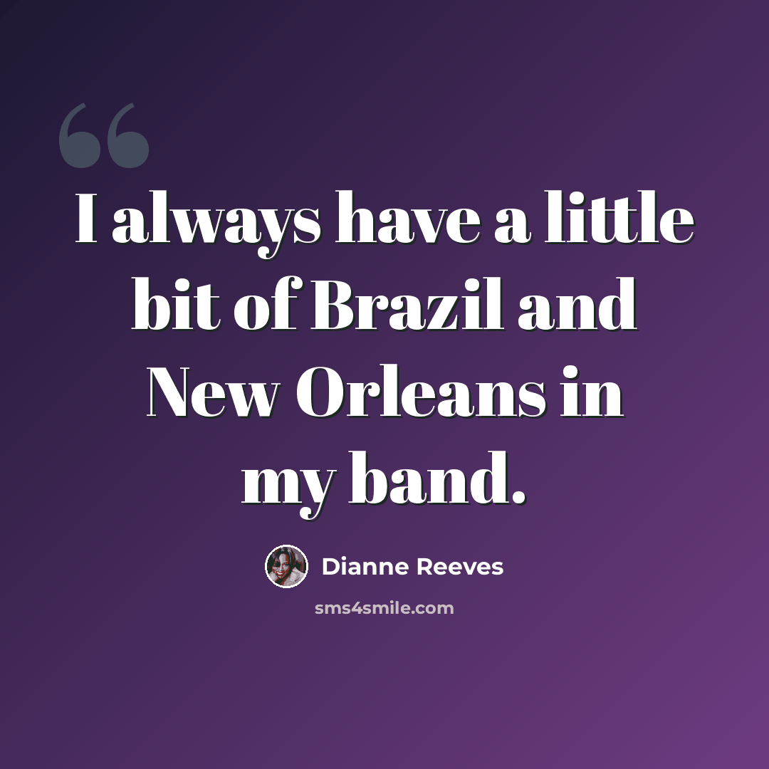 “I always have a little bit of Brazil and New Orleans in my band.” quote by Dianne Reeves