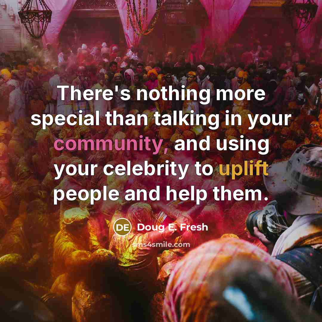 “There's nothing more special than talking in your community, and using your celebrity to uplift people and help them.” quote by Doug E. Fresh