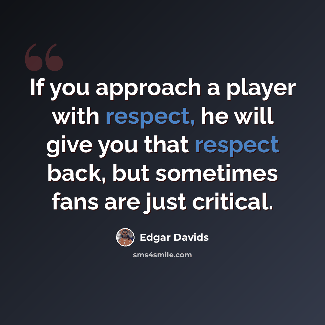 “If you approach a player with respect, he will give you that respect back, but sometimes fans are just critical.” quote by Edgar Davids