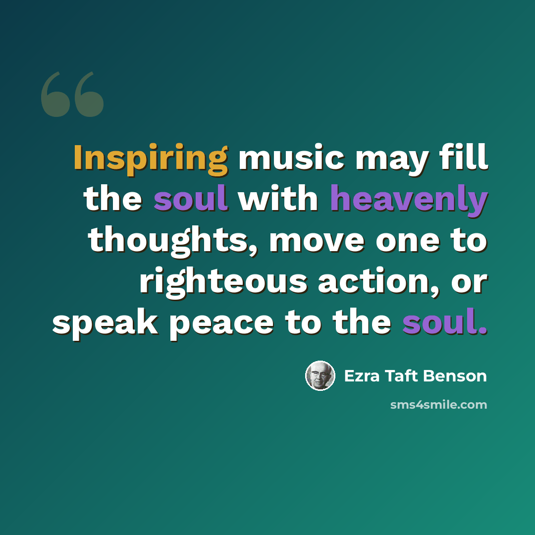 “Inspiring music may fill the soul with heavenly thoughts, move one to righteous action, or speak peace to the soul.” quote by Ezra Taft Benson