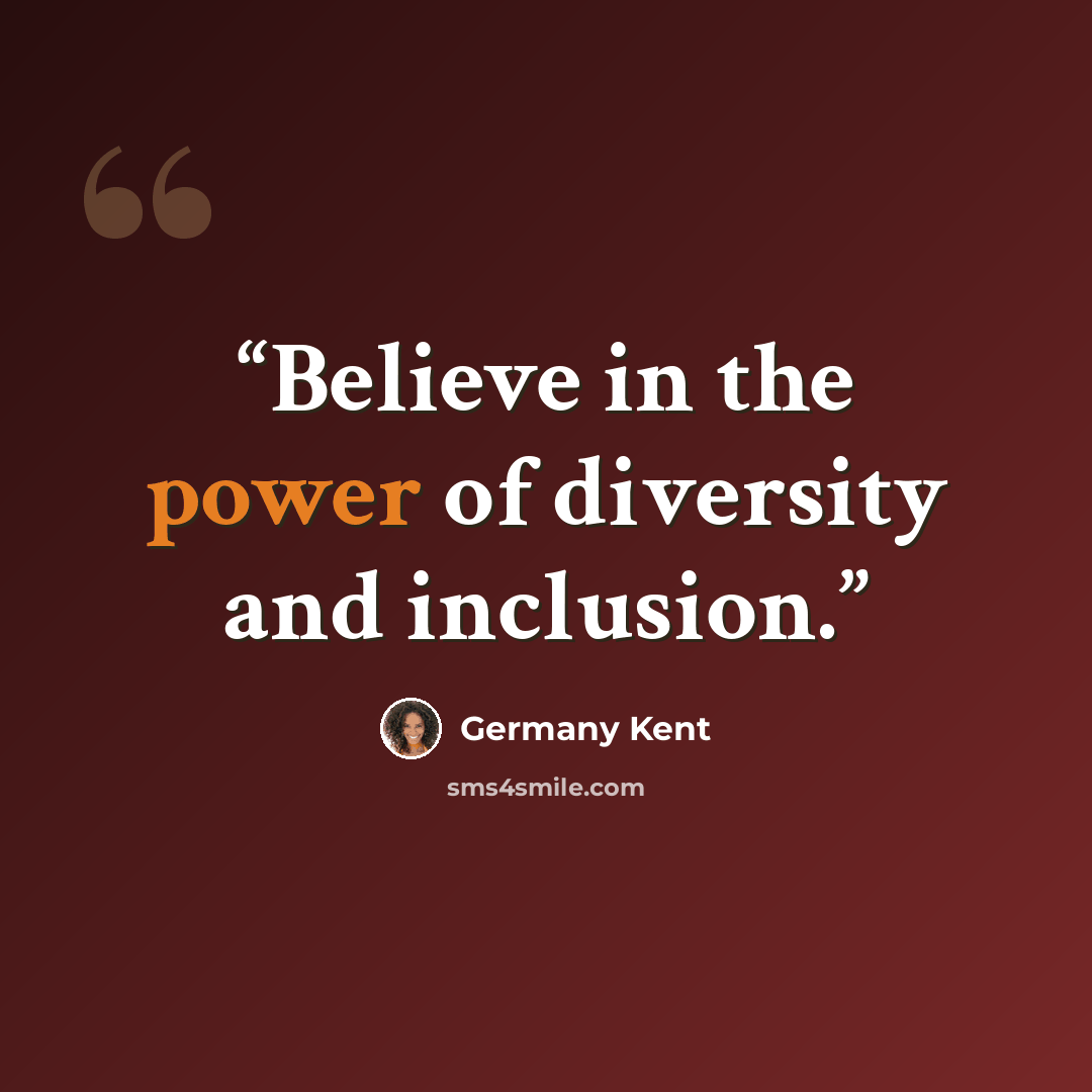 “Believe in the power of diversity and inclusion.” quote by Germany Kent