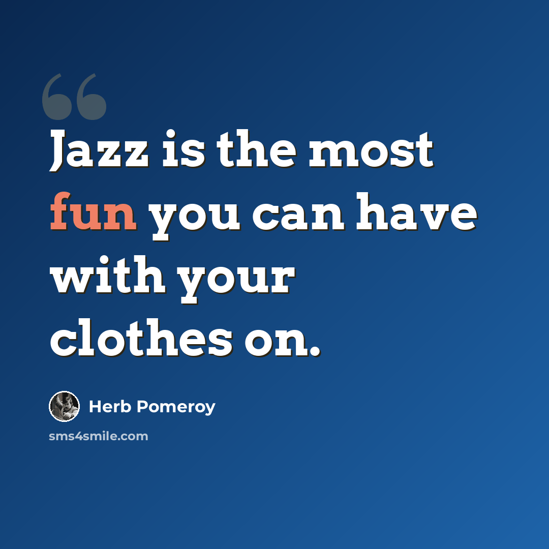 “Jazz is the most fun you can have with your clothes on.” quote by Herb Pomeroy