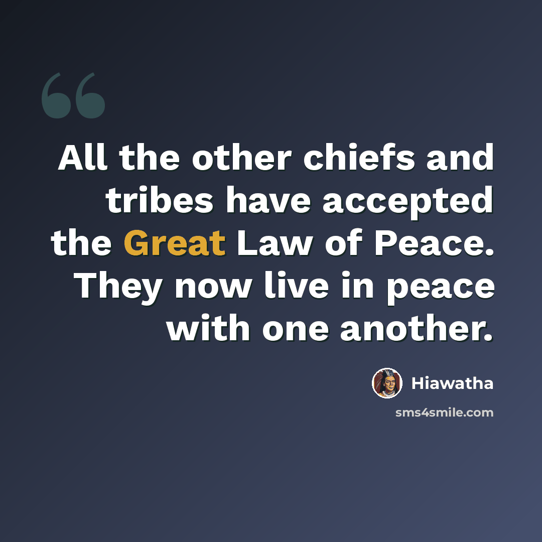 “All the other chiefs and tribes have accepted the Great Law of Peace. They now live in peace with one another.” quote by Hiawatha