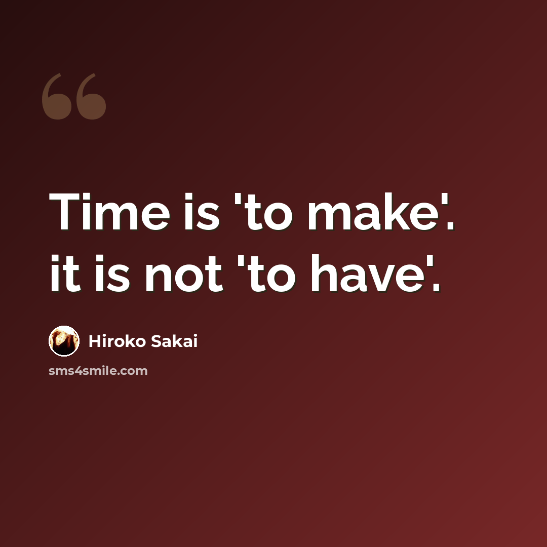 “Time is 'to make'. it is not 'to have'.” quote by Hiroko Sakai