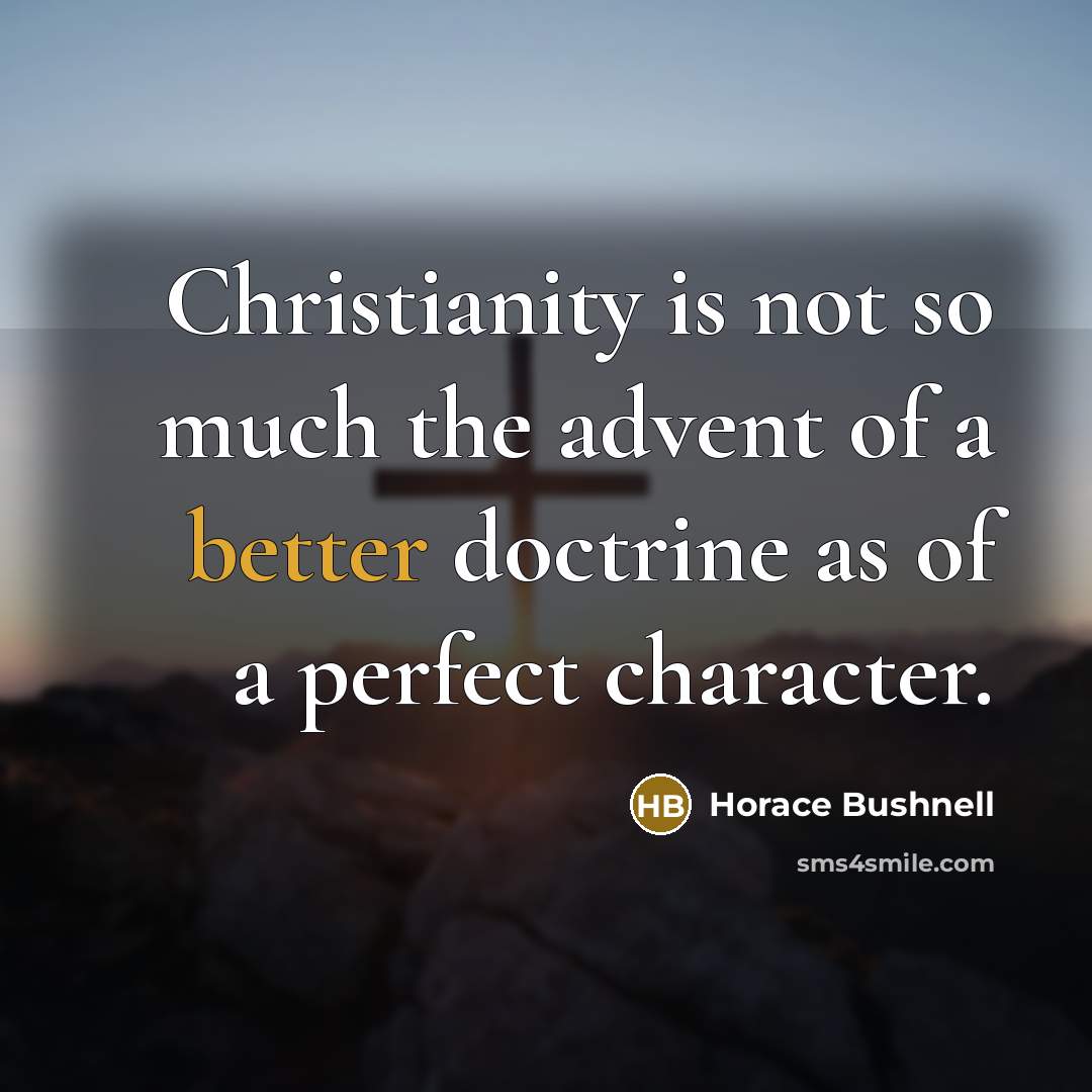 “Christianity is not so much the advent of a better doctrine as of a perfect character.” quote by Horace Bushnell