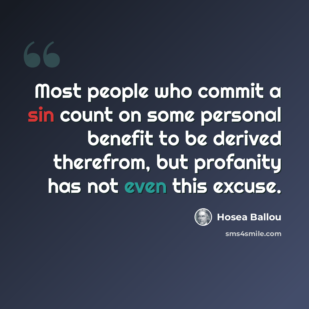 “Most people who commit a sin count on some personal benefit to be derived therefrom, but profanity has not even this excuse.” quote by Hosea Ballou