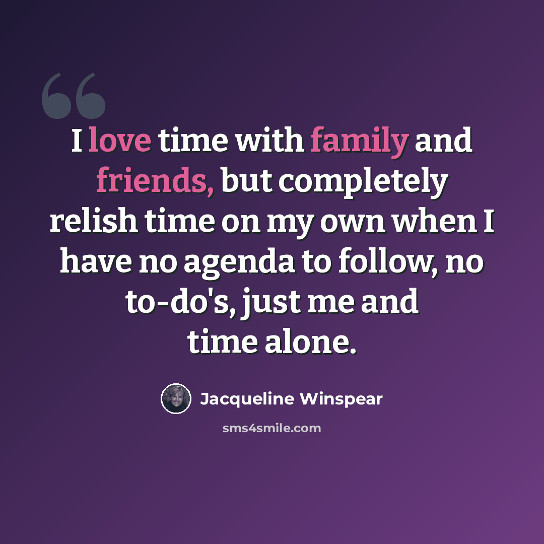 “I love time with family and friends, but completely relish time on my own when I have no agenda to follow, no to-do's, just me and time alone.” quote by Jacqueline Winspear