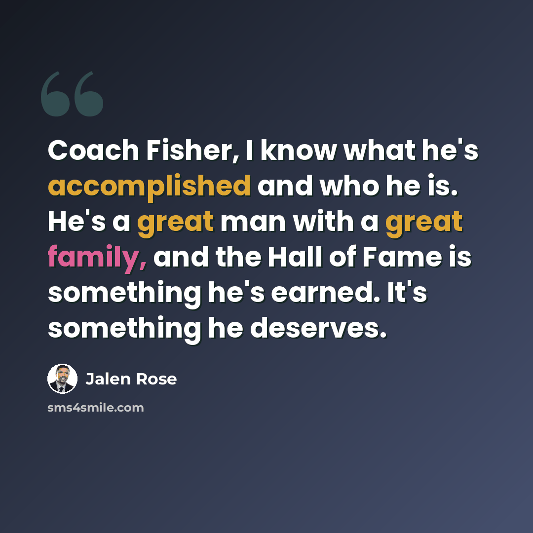 “Coach Fisher, I know what he's accomplished and who he is. He's a great man with a great family, and the Hall of Fame is something he's earned. It's something he deserves.” quote by Jalen Rose