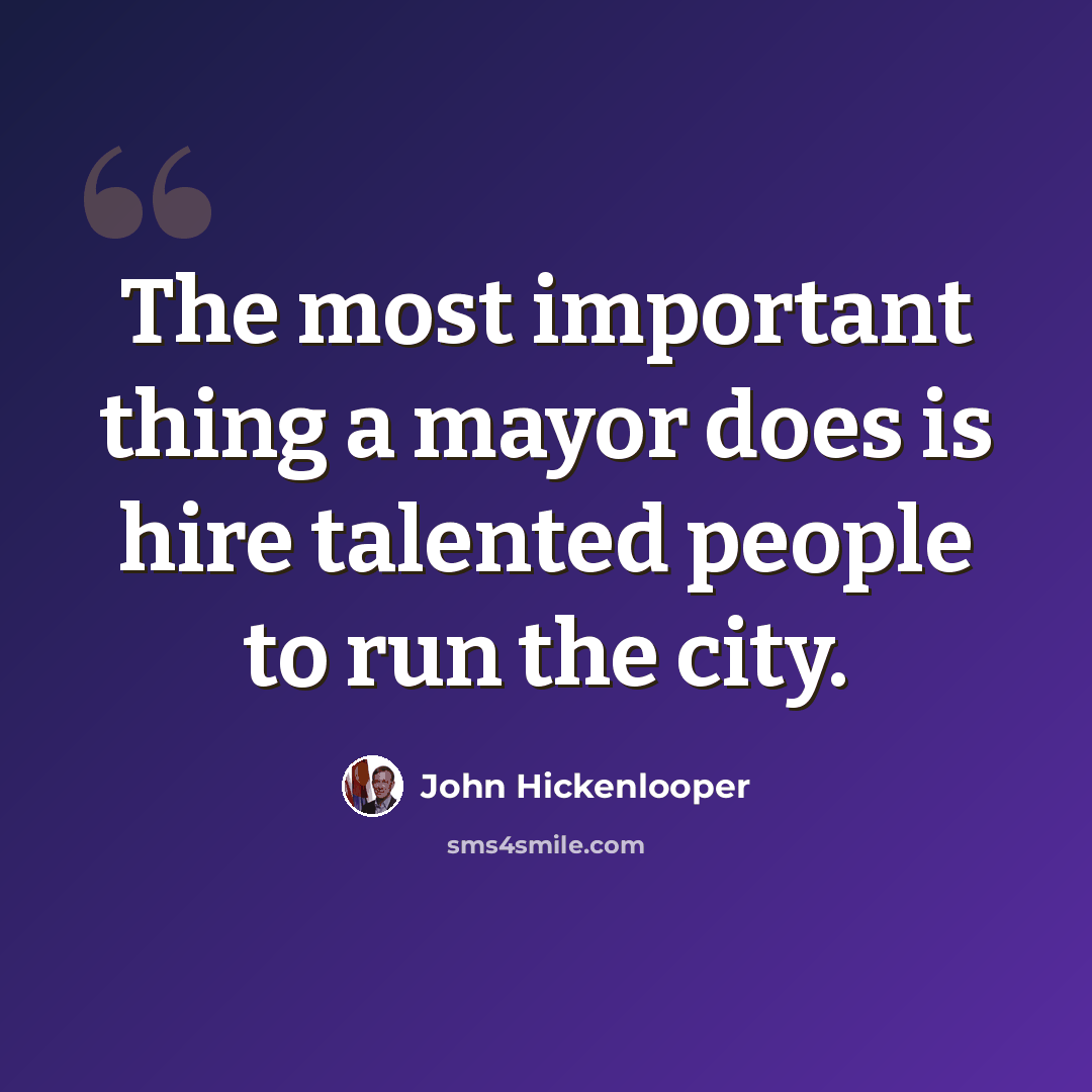 “The most important thing a mayor does is hire talented people to run the city.” quote by John Hickenlooper