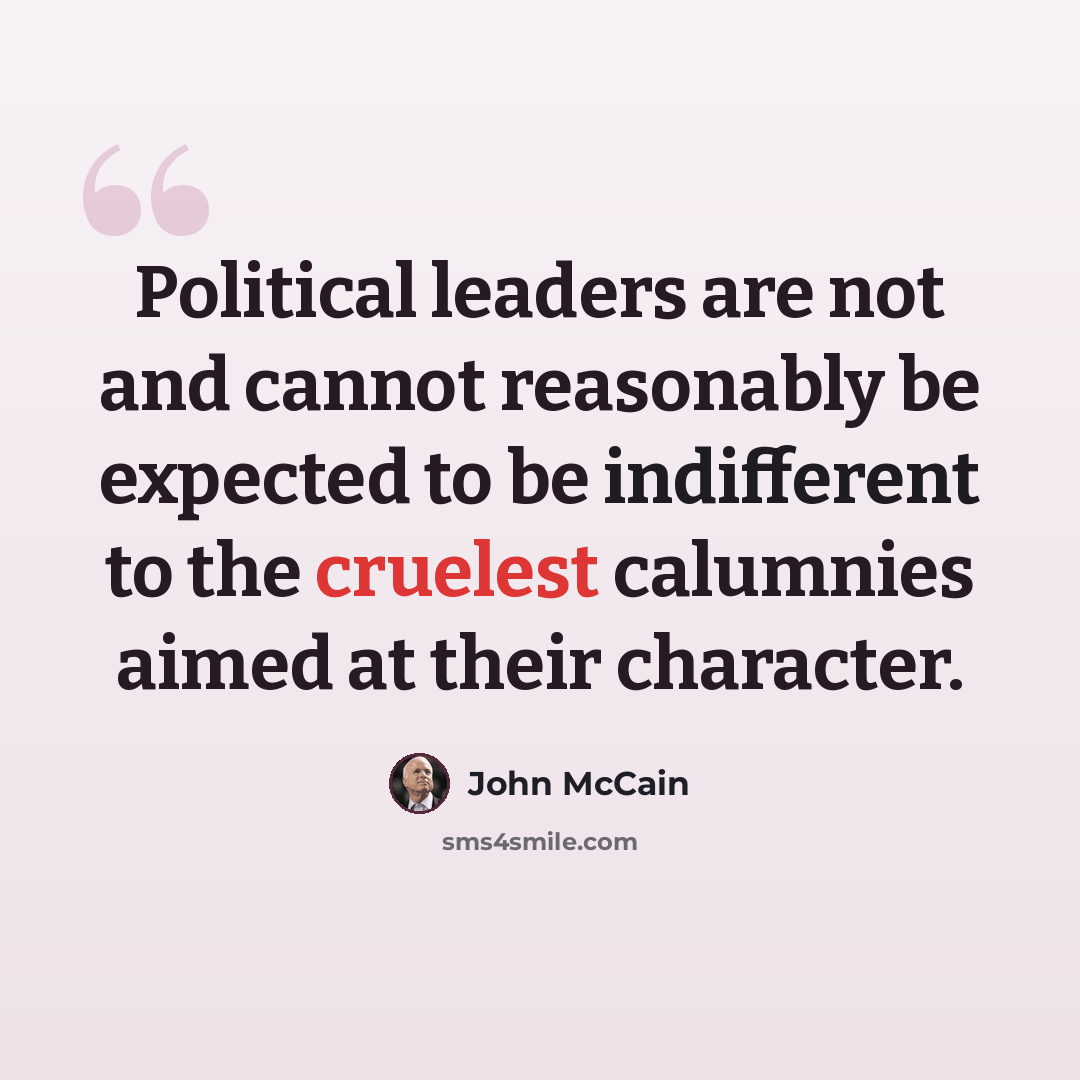 “Political leaders are not and cannot reasonably be expected to be indifferent to the cruelest calumnies aimed at their character.” quote by John McCain