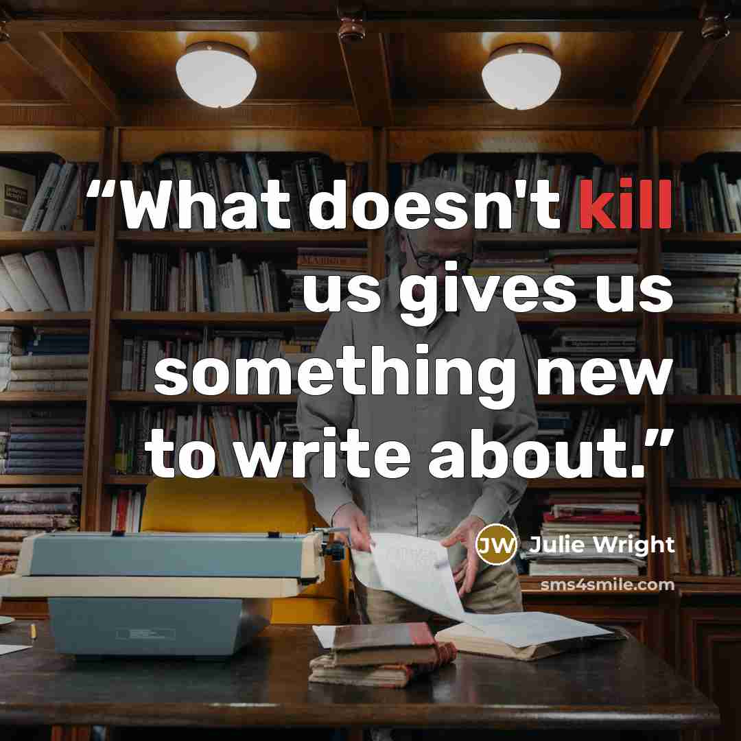 “What doesn't kill us gives us something new to write about.” quote by Julie Wright