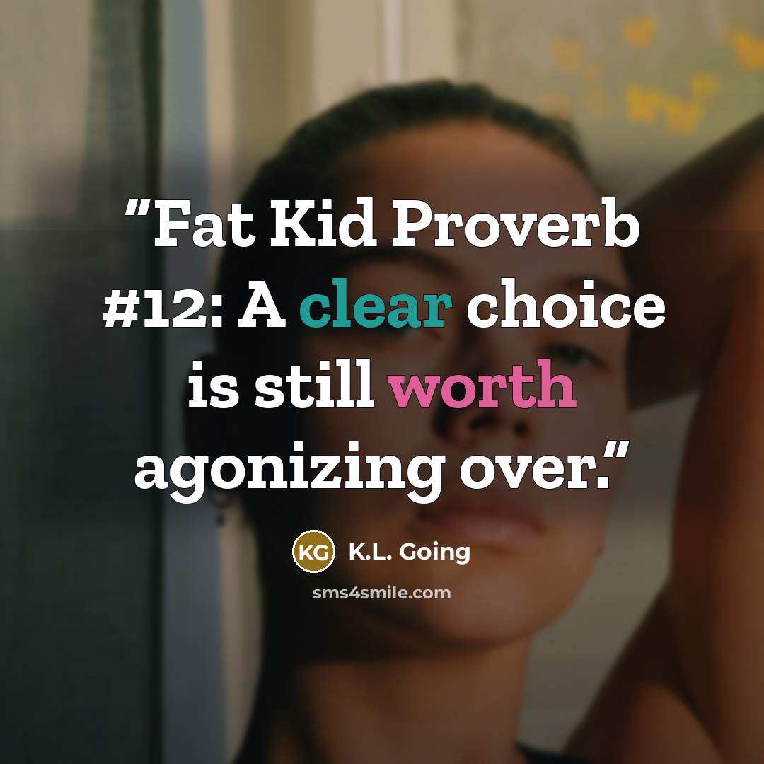 “Fat Kid Proverb #12: A clear choice is still worth agonizing over.” quote by K.L. Going
