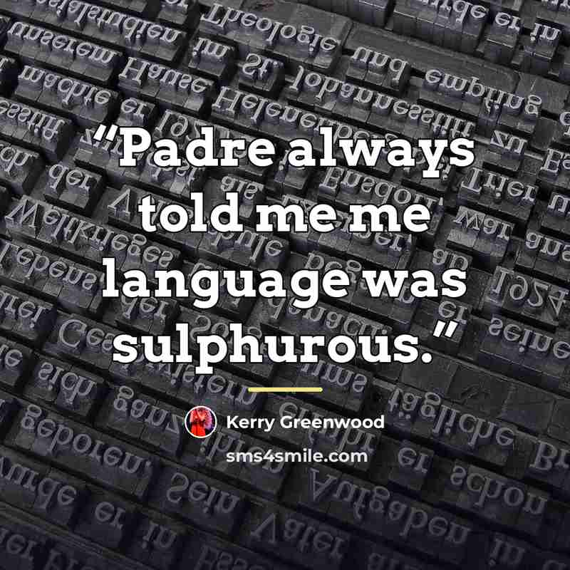 “Padre always told me me language was sulphurous.” quote by Kerry Greenwood