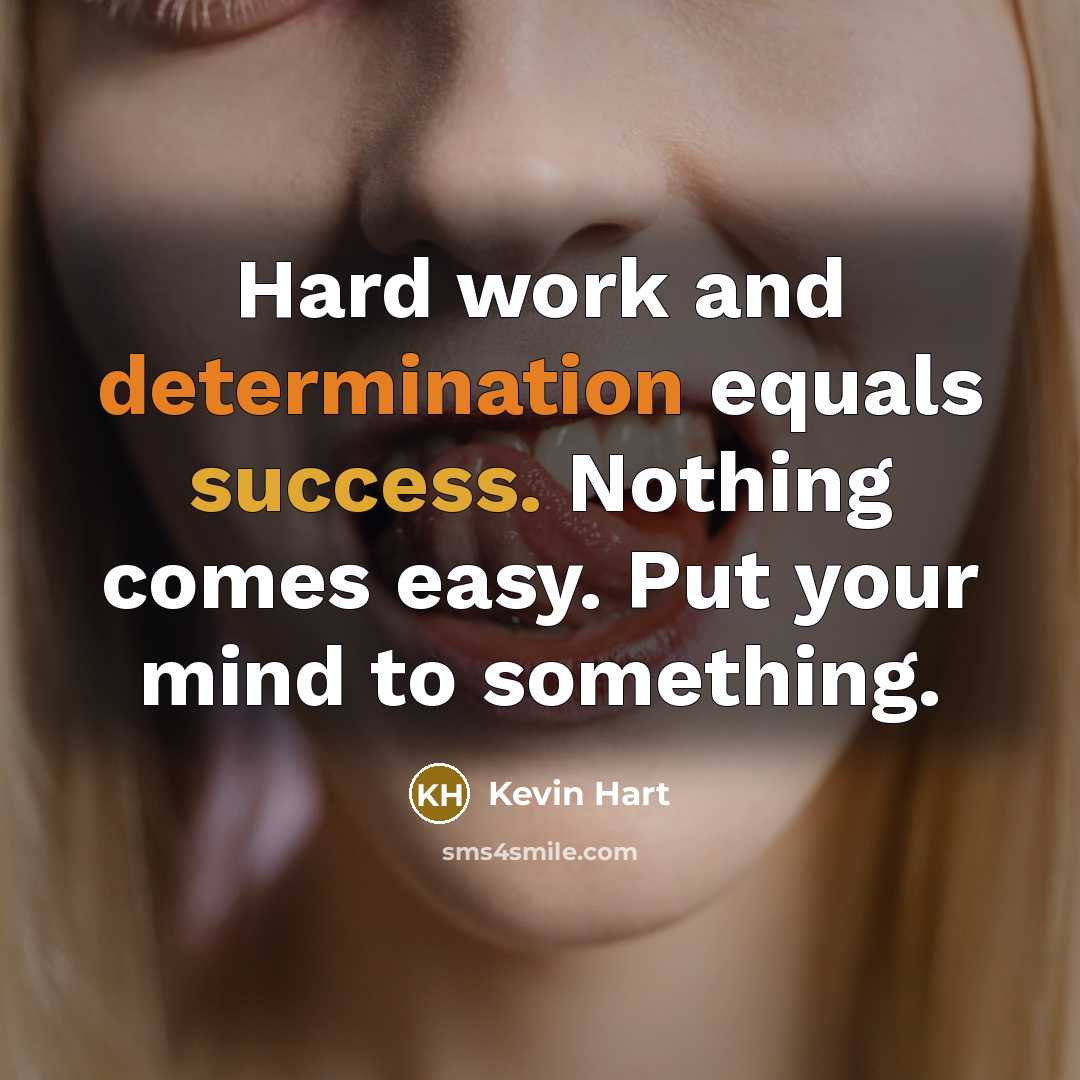 “Hard work and determination equals success. Nothing comes easy. Put your mind to something.” quote by Kevin Hart