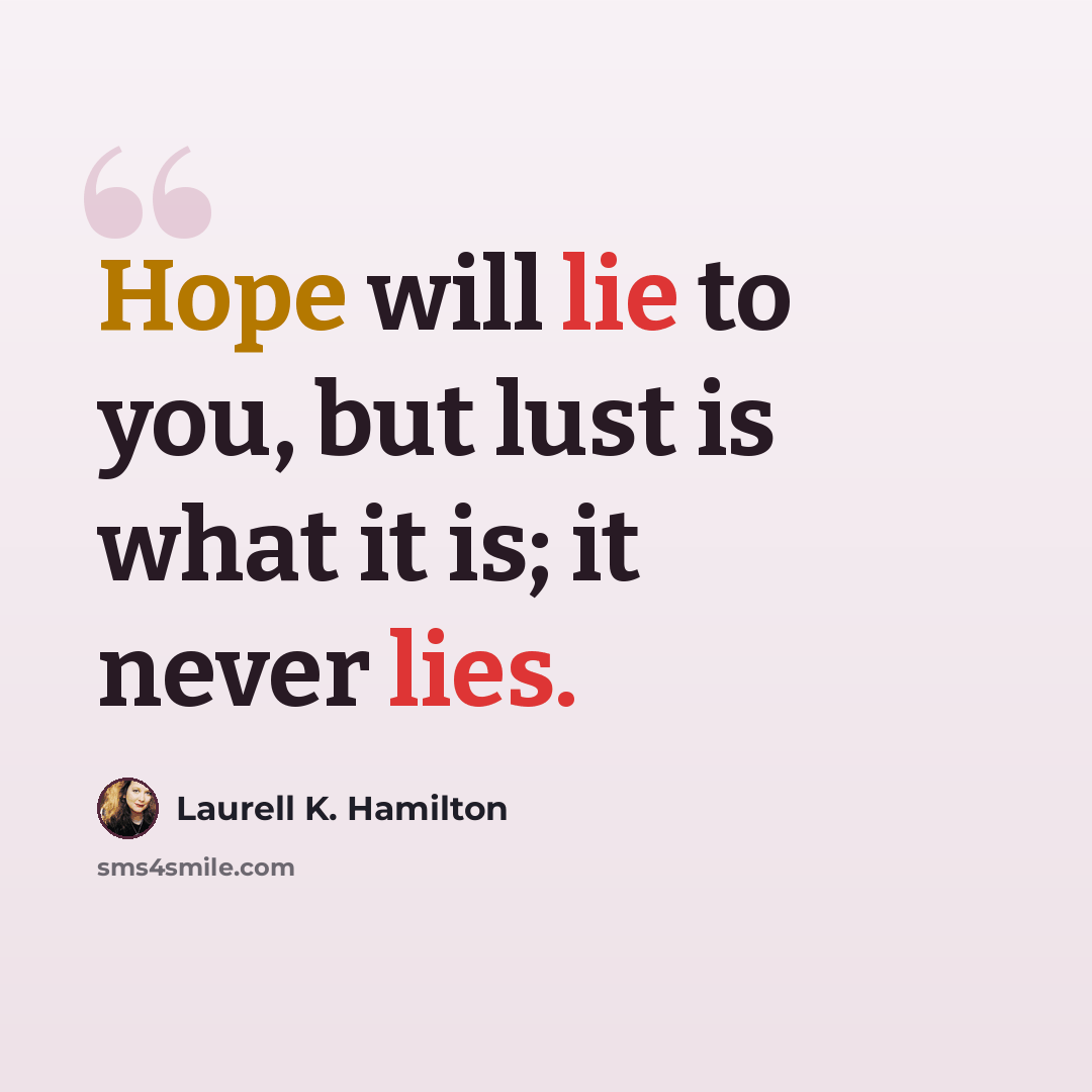 “Hope will lie to you, but lust is what it is; it never lies.” quote by Laurell K. Hamilton