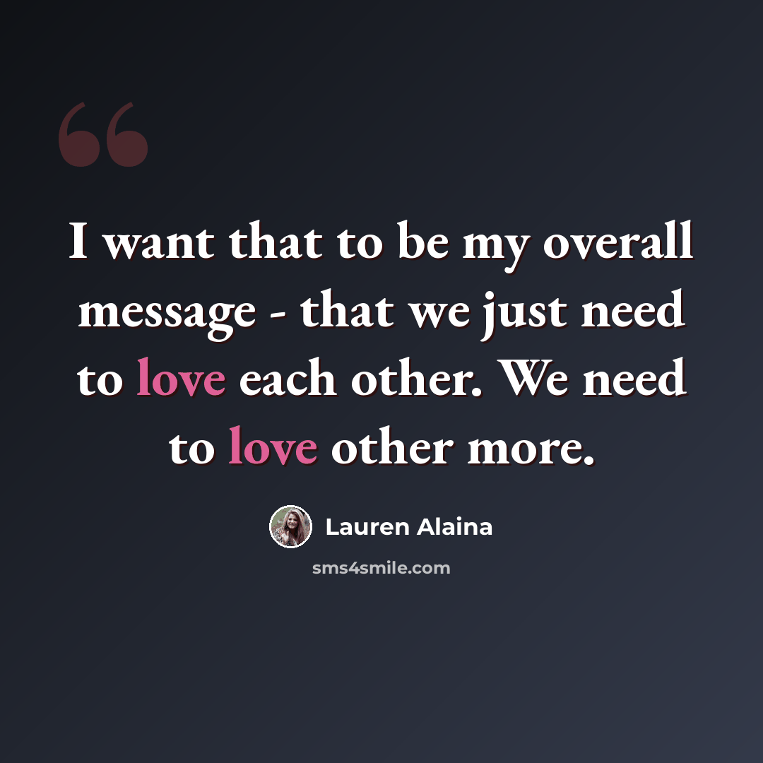 “I want that to be my overall message - that we just need to love each other. We need to love other more.” quote by Lauren Alaina