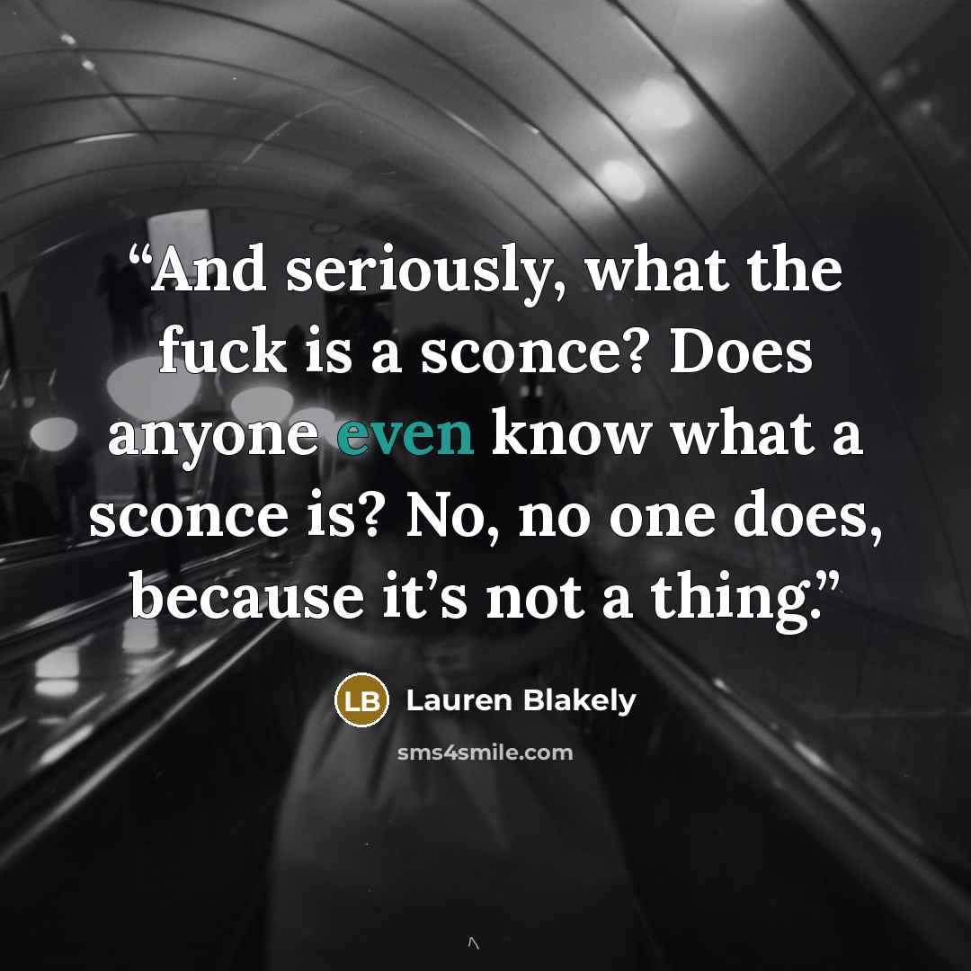 “And seriously, what the fuck is a sconce? Does anyone even know what a sconce is? No, no one does, because it’s not a thing.” quote by Lauren Blakely