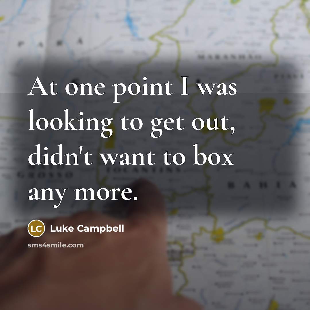 “At one point I was looking to get out, didn't want to box any more.” quote by Luke Campbell