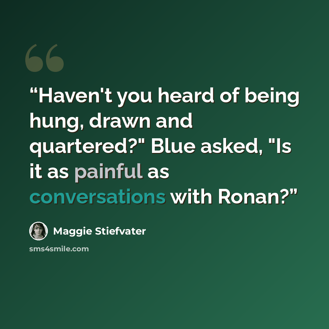 “Haven't you heard of being hung, drawn and quartered?" Blue asked, "Is it as painful as conversations with Ronan?” quote by Maggie Stiefvater