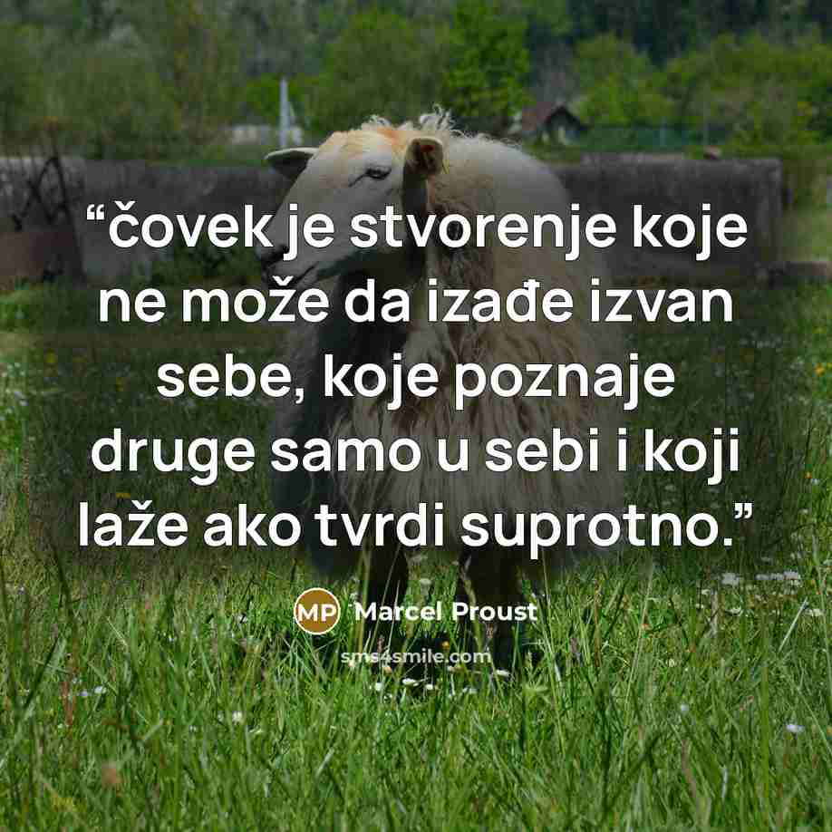 “čovek je stvorenje koje ne može da izađe izvan sebe, koje poznaje druge samo u sebi i koji laže ako tvrdi suprotno.” quote by Marcel Proust