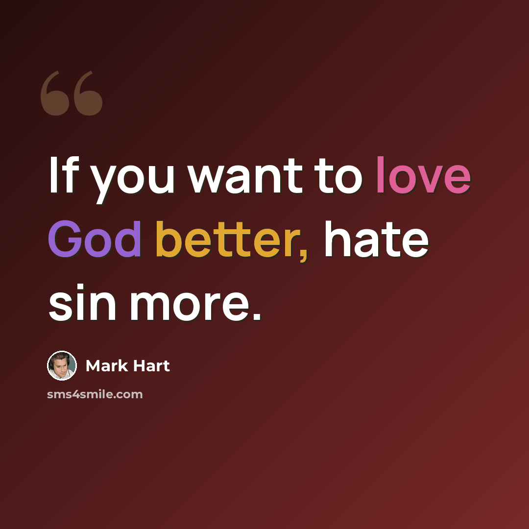 “If you want to love God better, hate sin more.” quote by Mark Hart