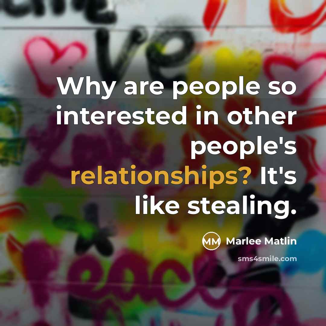 “Why are people so interested in other people's relationships? It's like stealing.” quote by Marlee Matlin