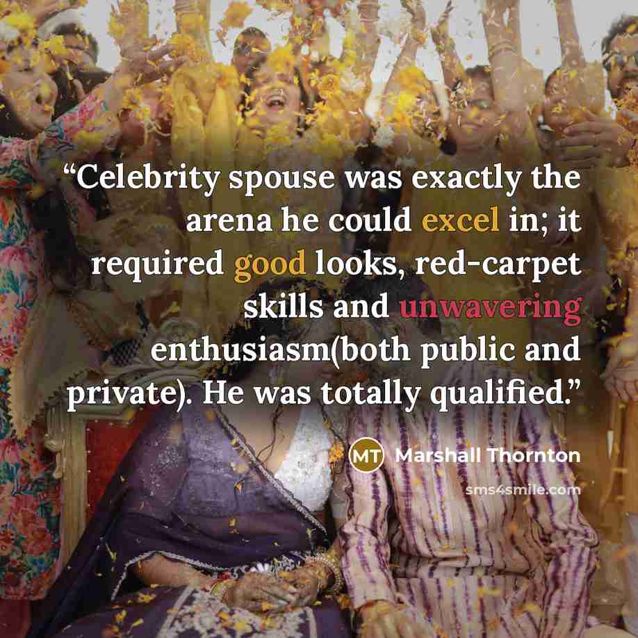 “Celebrity spouse was exactly the arena he could excel in; it required good looks, red-carpet skills and unwavering enthusiasm(both public and private). He was totally qualified.” quote by Marshall Thornton