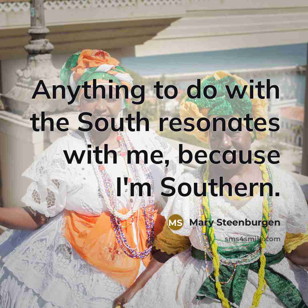 “Anything to do with the South resonates with me, because I'm Southern.” quote by Mary Steenburgen