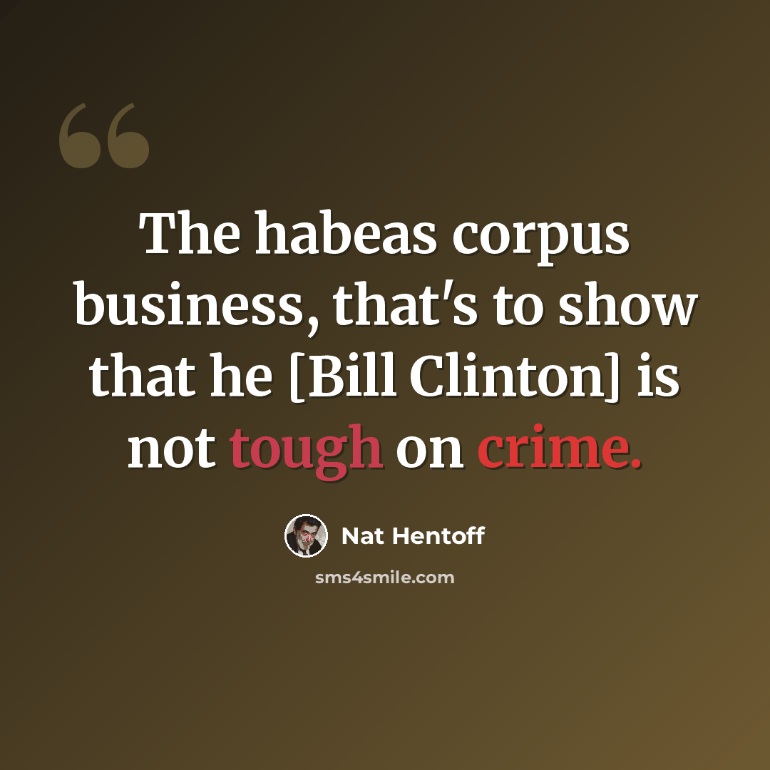 “The habeas corpus business, that's to show that he [Bill Clinton] is not tough on crime.” quote by Nat Hentoff