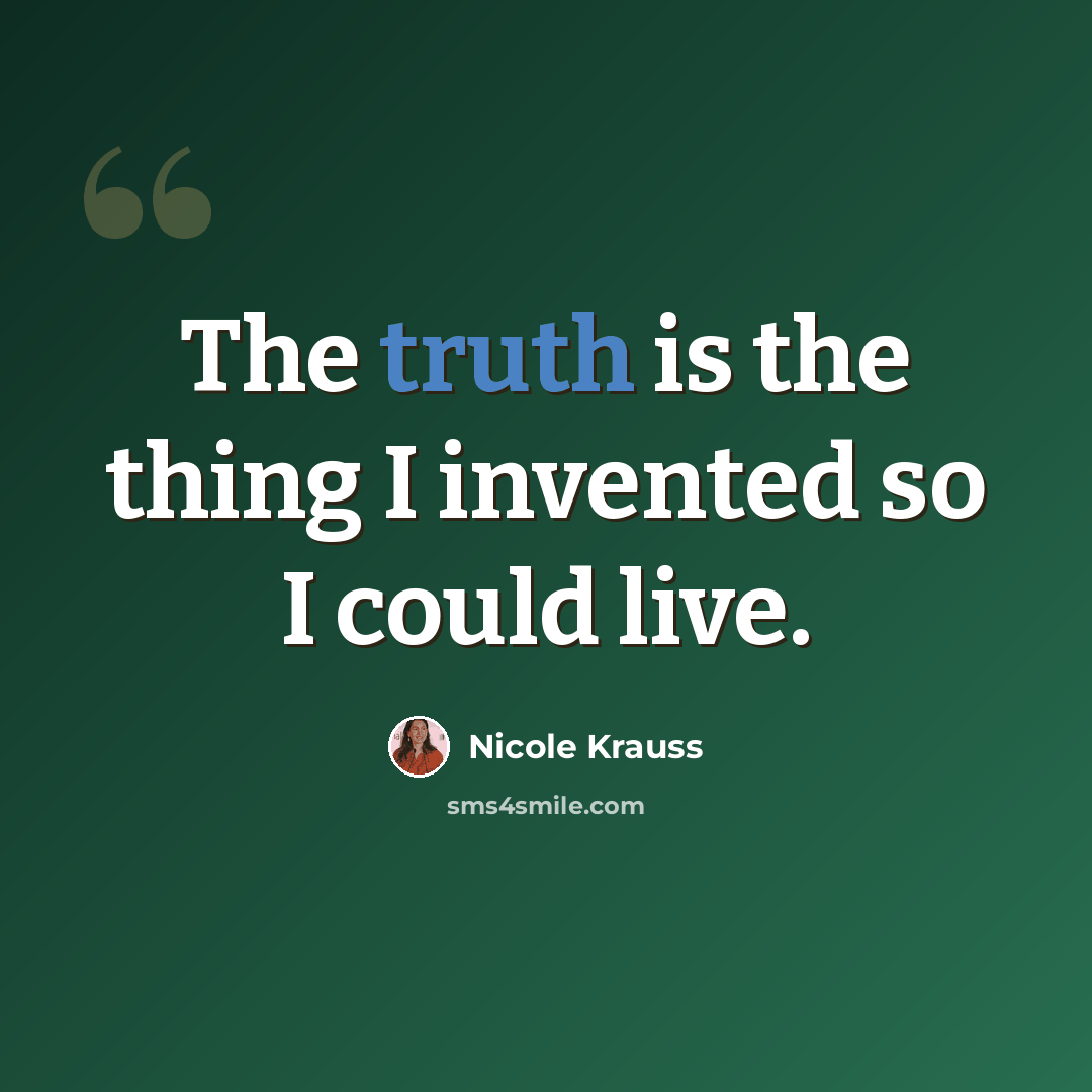 “The truth is the thing I invented so I could live.” quote by Nicole Krauss