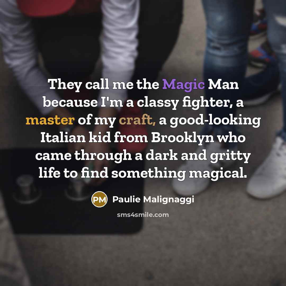 “They call me the Magic Man because I'm a classy fighter, a master of my craft, a good-looking Italian kid from Brooklyn who came through a dark and gritty life to find something magical.” quote by Paulie Malignaggi