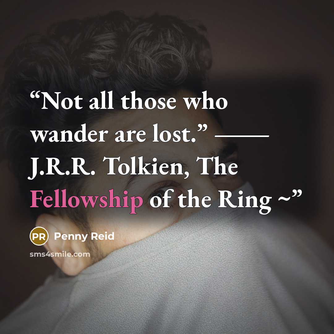 “Not all those who wander are lost.” ― J.R.R. Tolkien, The Fellowship of the Ring ~” quote by Penny Reid