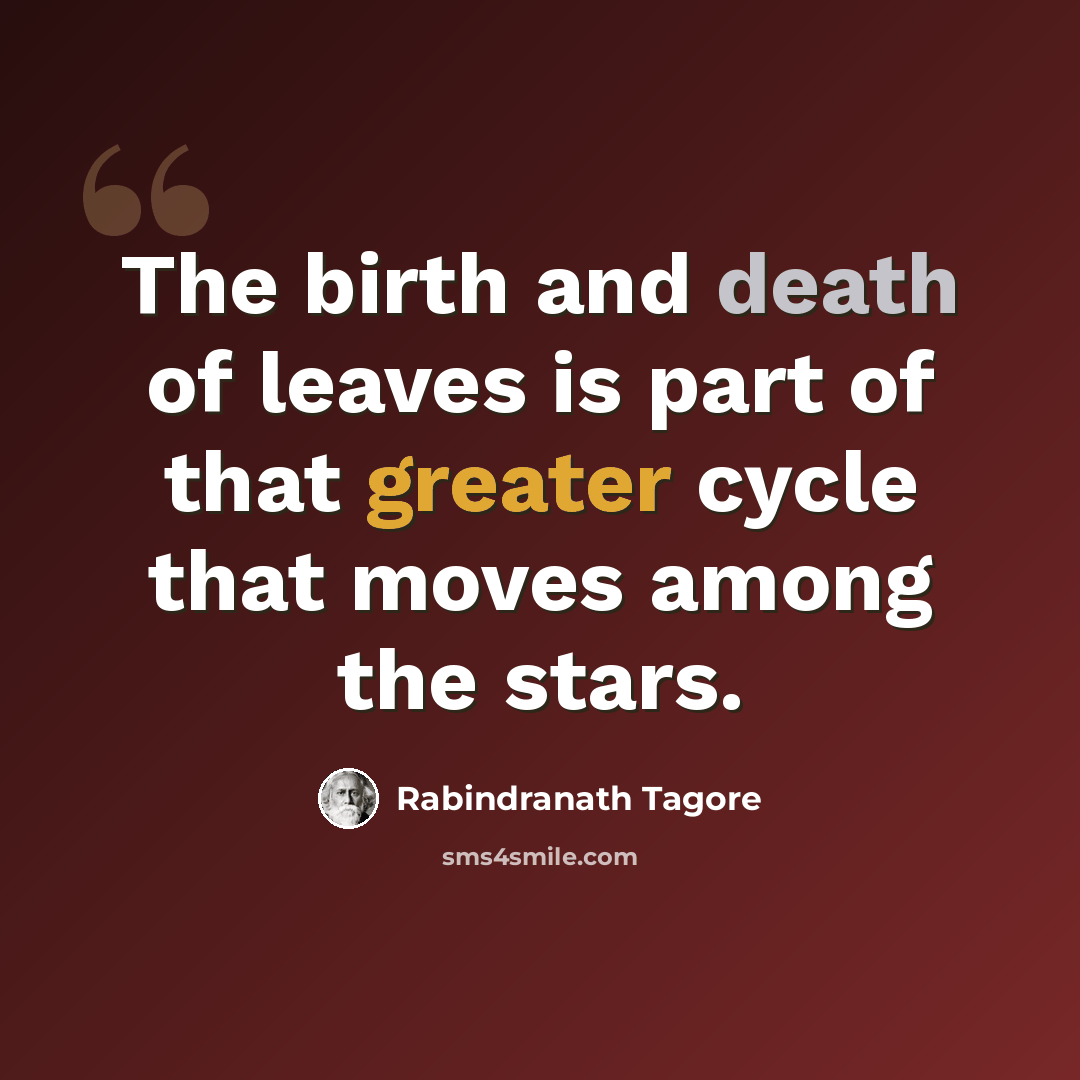 “The birth and death of leaves is part of that greater cycle that moves among the stars.” quote by Rabindranath Tagore