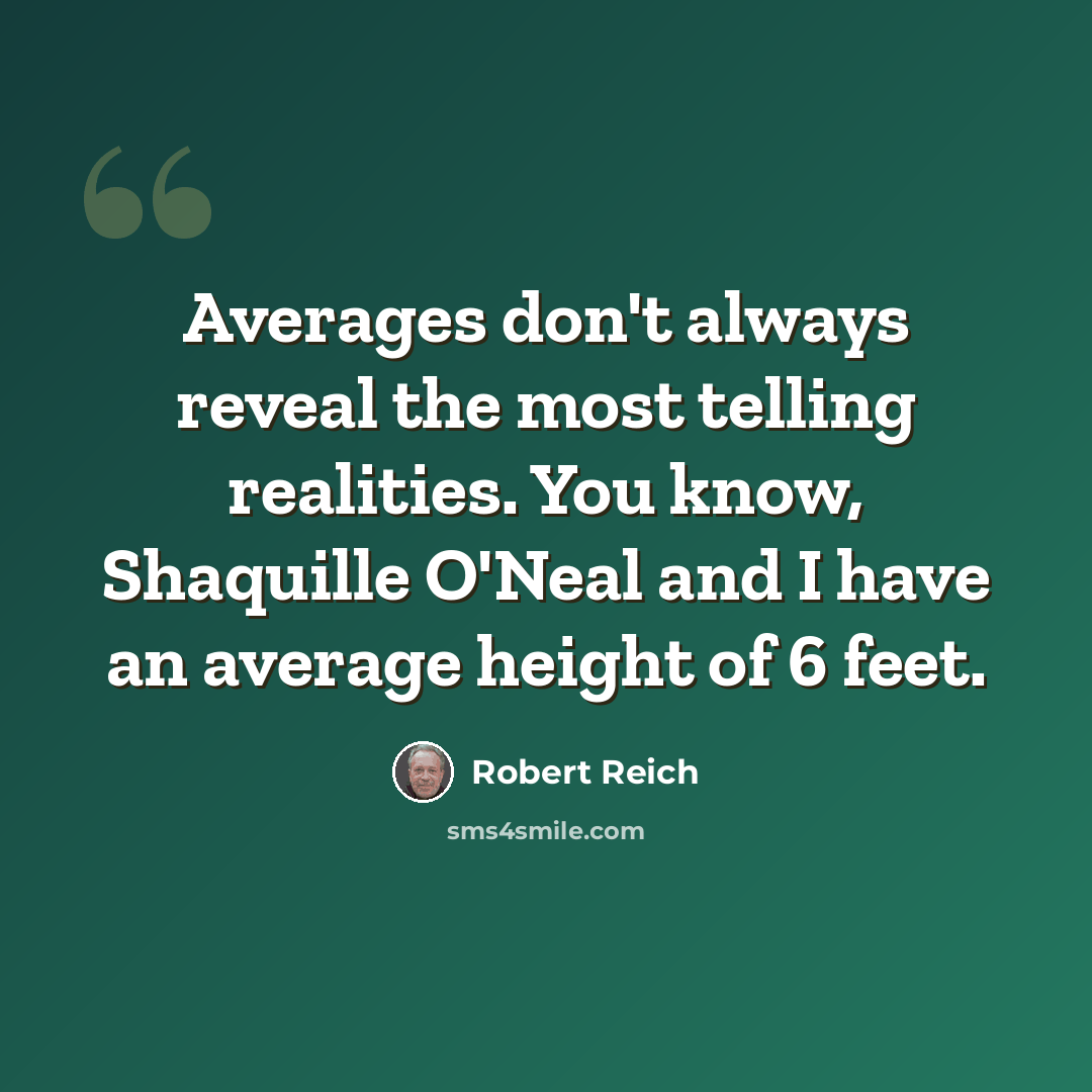 “Averages don't always reveal the most telling realities. You know, Shaquille O'Neal and I have an average height of 6 feet.” quote by Robert Reich