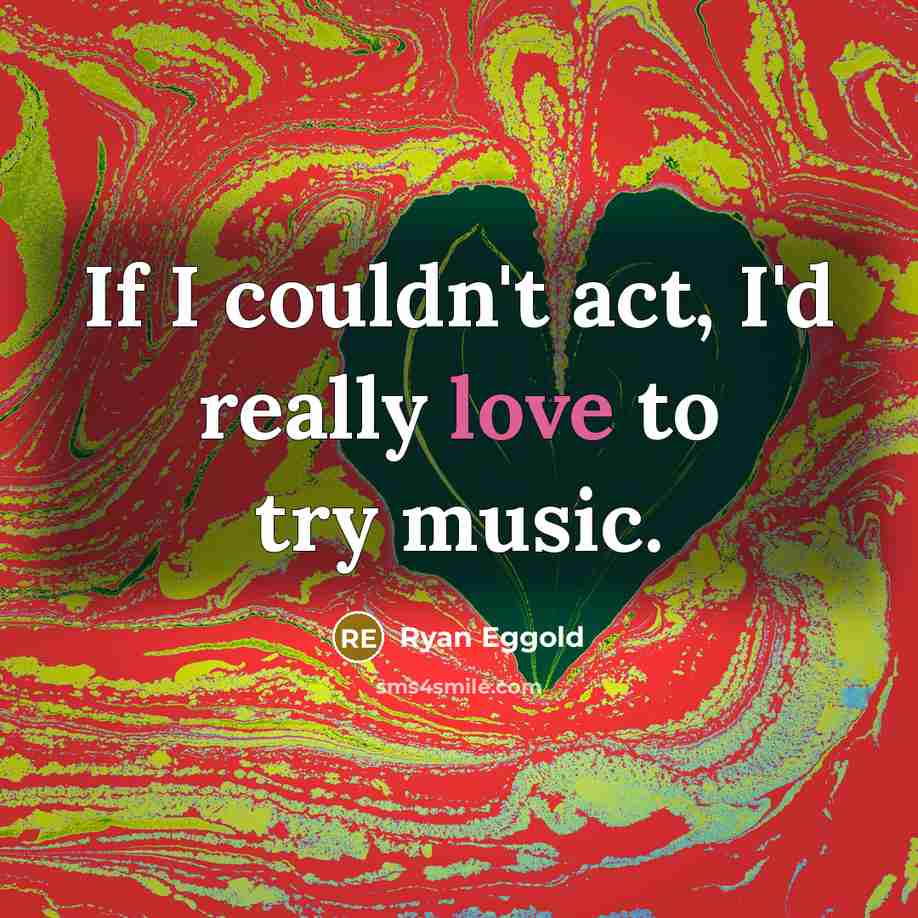 “If I couldn't act, I'd really love to try music.” quote by Ryan Eggold