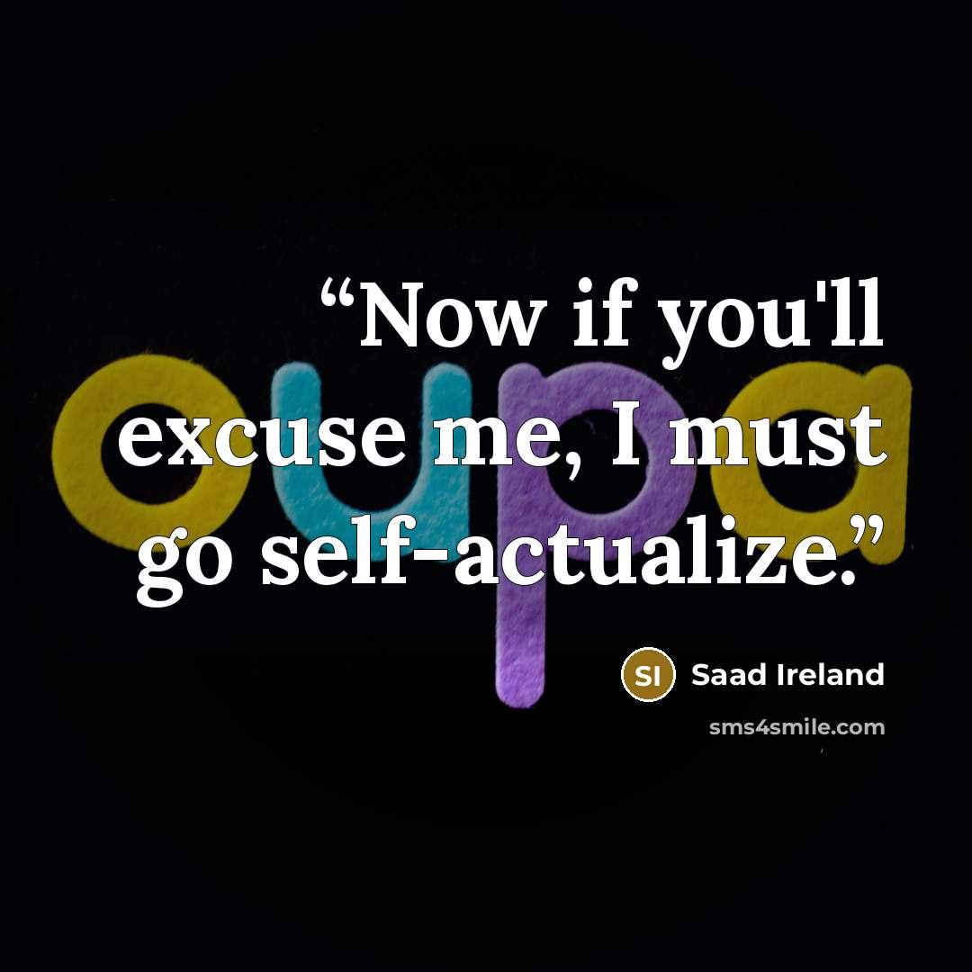 “Now if you'll excuse me, I must go self-actualize.” quote by Saad Ireland