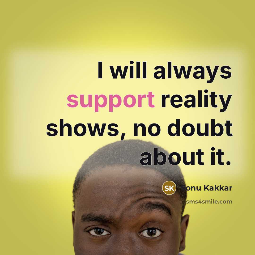 “I will always support reality shows, no doubt about it.” quote by Sonu Kakkar